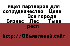 ищет партнеров для сотрудничество › Цена ­ 34 200 - Все города Бизнес » Лес   . Тыва респ.